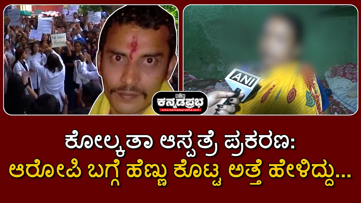 ಕೋಲ್ಕತಾ ಆಸ್ಪತ್ರೆ ಪ್ರಕರಣ: ಆರೋಪಿ ಬಗ್ಗೆ ಹೆಣ್ಣು ಕೊಟ್ಟ ಅತ್ತೆ ಹೇಳಿದ್ದು...